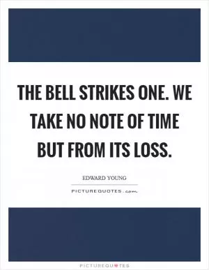 The bell strikes one. We take no note of time But from its loss Picture Quote #1
