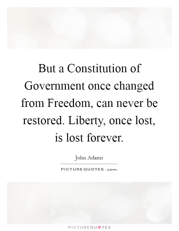 But a Constitution of Government once changed from Freedom, can never be restored. Liberty, once lost, is lost forever Picture Quote #1