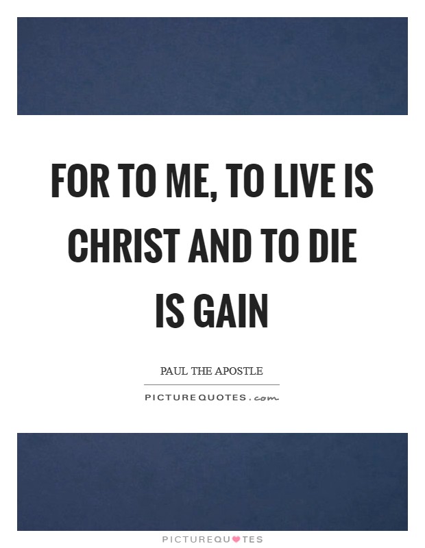 For to me, to live is Christ and to die is gain Picture Quote #1