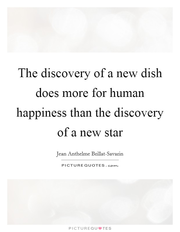 The discovery of a new dish does more for human happiness than the discovery of a new star Picture Quote #1