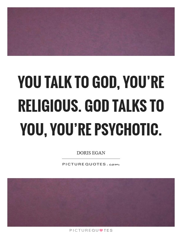 You talk to God, you're religious. God talks to you, you're psychotic Picture Quote #1
