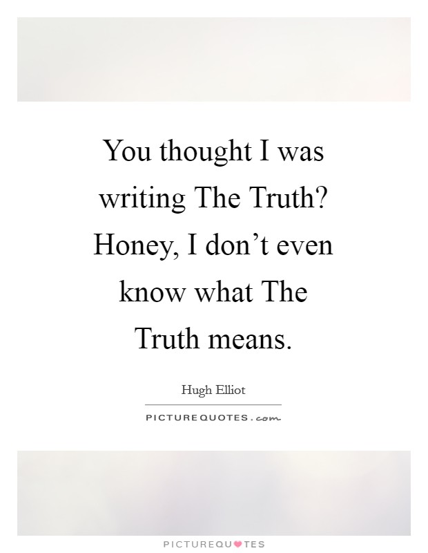 You thought I was writing The Truth? Honey, I don't even know what The Truth means Picture Quote #1