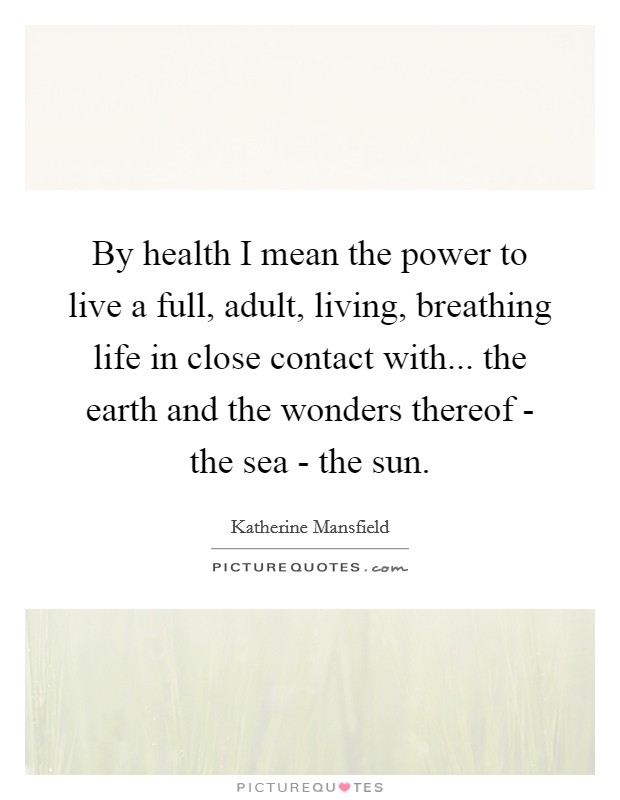 By health I mean the power to live a full, adult, living, breathing life in close contact with... the earth and the wonders thereof - the sea - the sun Picture Quote #1