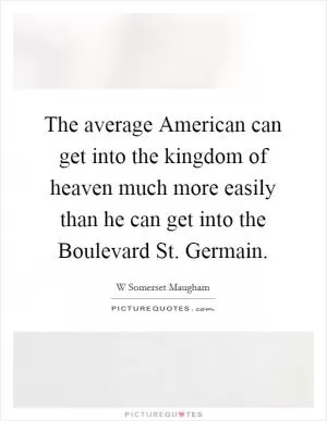The average American can get into the kingdom of heaven much more easily than he can get into the Boulevard St. Germain Picture Quote #1