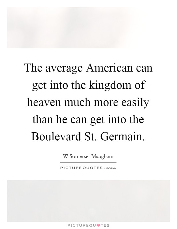 The average American can get into the kingdom of heaven much more easily than he can get into the Boulevard St. Germain Picture Quote #1