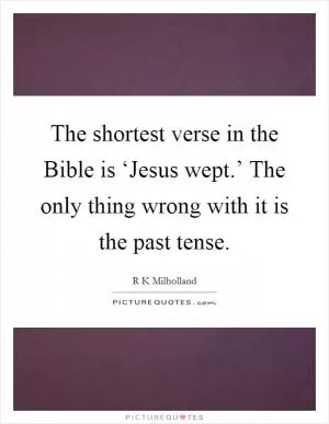 The shortest verse in the Bible is ‘Jesus wept.’ The only thing wrong with it is the past tense Picture Quote #1