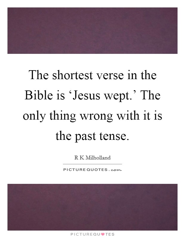 The shortest verse in the Bible is ‘Jesus wept.' The only thing wrong with it is the past tense Picture Quote #1