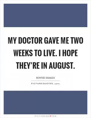 My doctor gave me two weeks to live. I hope they’re in August Picture Quote #1