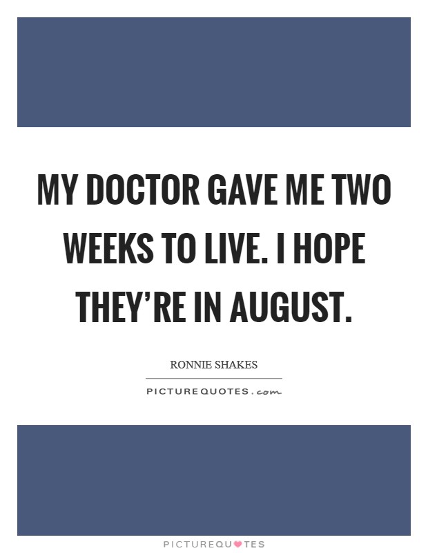 My doctor gave me two weeks to live. I hope they're in August Picture Quote #1