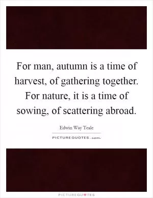 For man, autumn is a time of harvest, of gathering together. For nature, it is a time of sowing, of scattering abroad Picture Quote #1