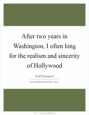 After two years in Washington, I often long for the realism and sincerity of Hollywood Picture Quote #1
