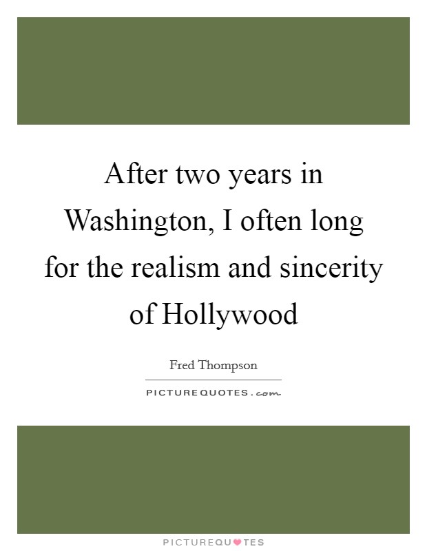 After two years in Washington, I often long for the realism and sincerity of Hollywood Picture Quote #1