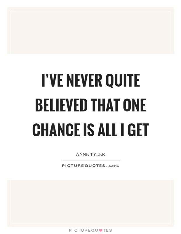 I've never quite believed that one chance is all I get Picture Quote #1
