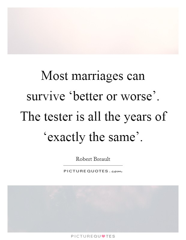 Most marriages can survive ‘better or worse'. The tester is all the years of ‘exactly the same' Picture Quote #1
