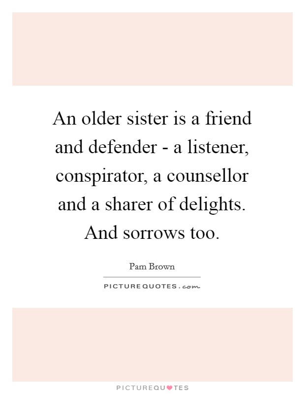 An older sister is a friend and defender - a listener, conspirator, a counsellor and a sharer of delights. And sorrows too Picture Quote #1