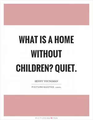 What is a home without children? Quiet Picture Quote #1