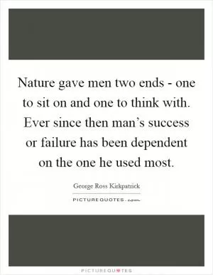 Nature gave men two ends - one to sit on and one to think with. Ever since then man’s success or failure has been dependent on the one he used most Picture Quote #1