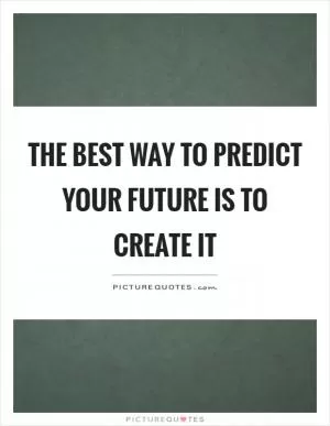 The best way to predict your future is to create it Picture Quote #1