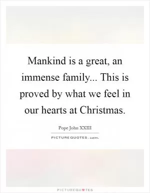 Mankind is a great, an immense family... This is proved by what we feel in our hearts at Christmas Picture Quote #1