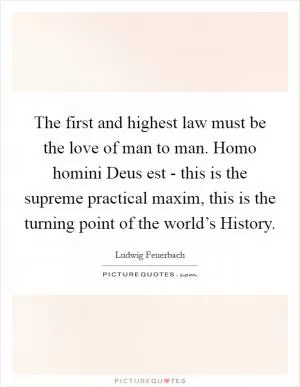 The first and highest law must be the love of man to man. Homo homini Deus est - this is the supreme practical maxim, this is the turning point of the world’s History Picture Quote #1