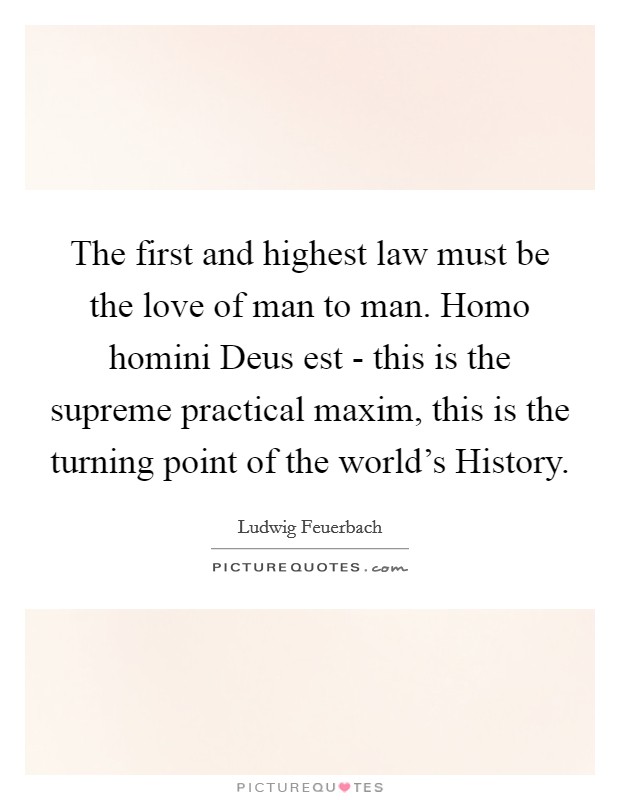 The first and highest law must be the love of man to man. Homo homini Deus est - this is the supreme practical maxim, this is the turning point of the world's History Picture Quote #1