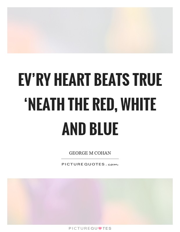 Ev'ry heart beats true ‘neath the Red, White and Blue Picture Quote #1
