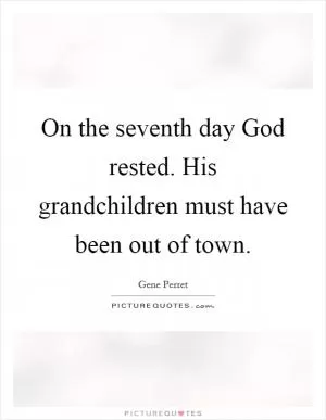 On the seventh day God rested. His grandchildren must have been out of town Picture Quote #1