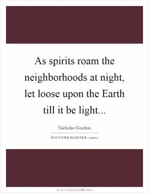 As spirits roam the neighborhoods at night, let loose upon the Earth till it be light Picture Quote #1