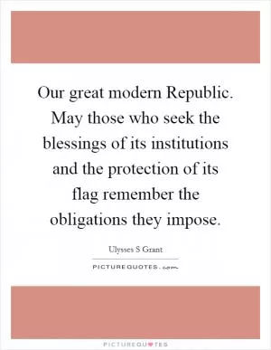 Our great modern Republic. May those who seek the blessings of its institutions and the protection of its flag remember the obligations they impose Picture Quote #1