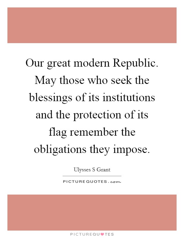 Our great modern Republic. May those who seek the blessings of its institutions and the protection of its flag remember the obligations they impose Picture Quote #1