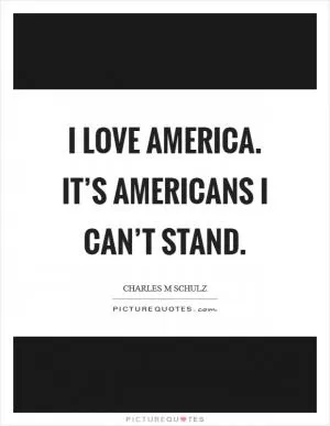 I love America. It’s Americans I can’t stand Picture Quote #1