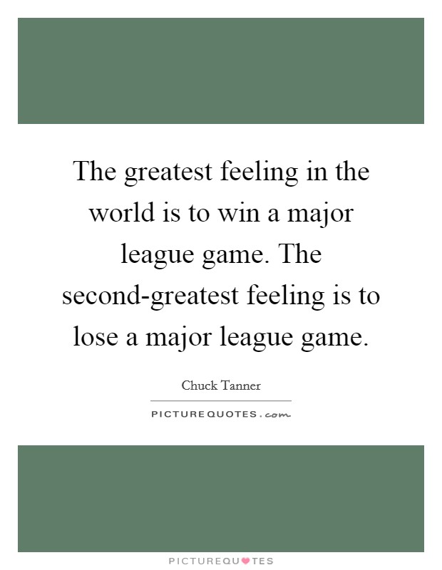 The greatest feeling in the world is to win a major league game. The second-greatest feeling is to lose a major league game Picture Quote #1
