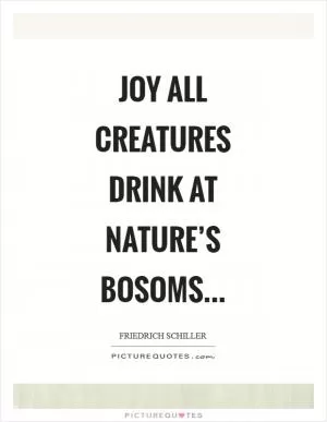 Joy all creatures drink At nature’s bosoms Picture Quote #1