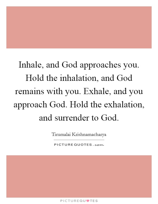 Inhale, and God approaches you. Hold the inhalation, and God remains with you. Exhale, and you approach God. Hold the exhalation, and surrender to God Picture Quote #1