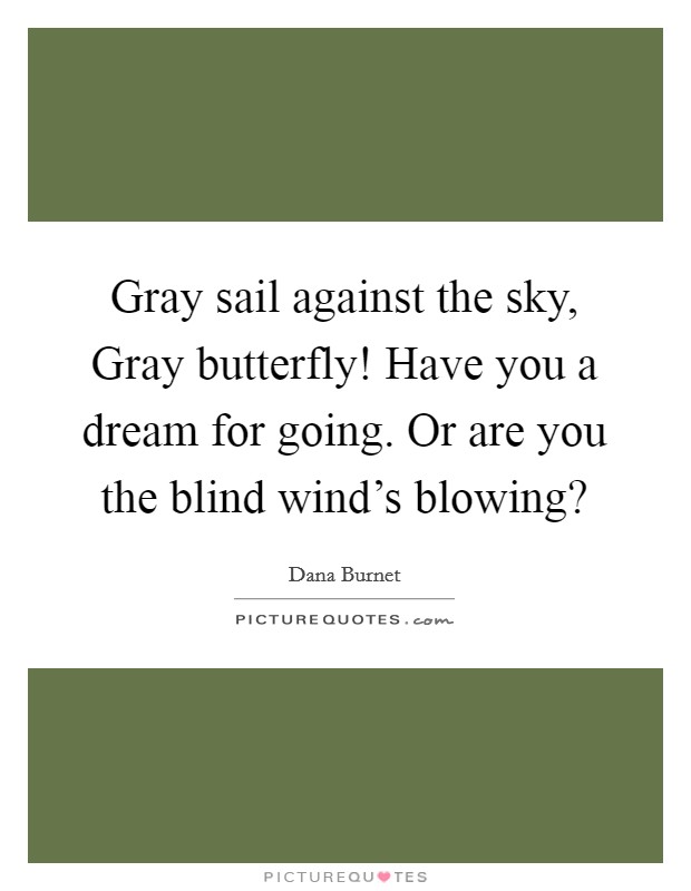 Gray sail against the sky, Gray butterfly! Have you a dream for going. Or are you the blind wind's blowing? Picture Quote #1