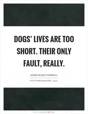 Dogs’ lives are too short. Their only fault, really Picture Quote #1
