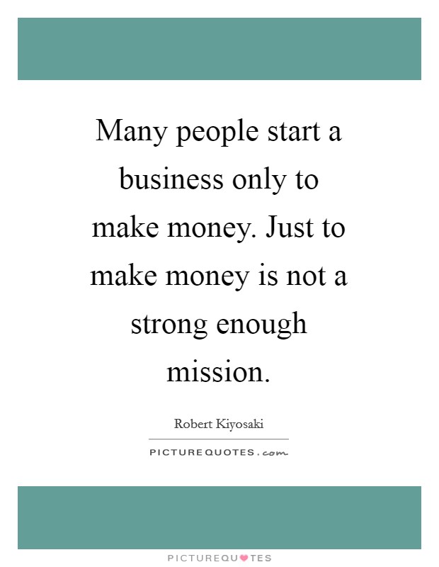 Many people start a business only to make money. Just to make money is not a strong enough mission Picture Quote #1
