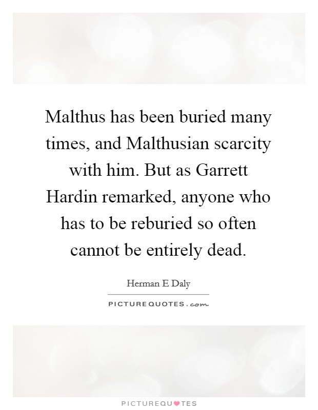 Malthus has been buried many times, and Malthusian scarcity with him. But as Garrett Hardin remarked, anyone who has to be reburied so often cannot be entirely dead Picture Quote #1