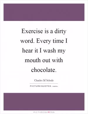Exercise is a dirty word. Every time I hear it I wash my mouth out with chocolate Picture Quote #1