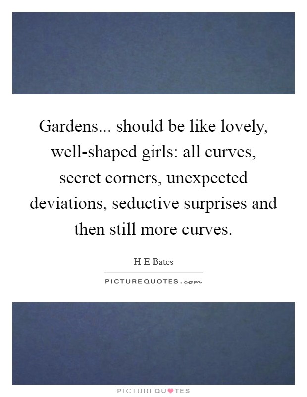 Gardens... should be like lovely, well-shaped girls: all curves, secret corners, unexpected deviations, seductive surprises and then still more curves Picture Quote #1