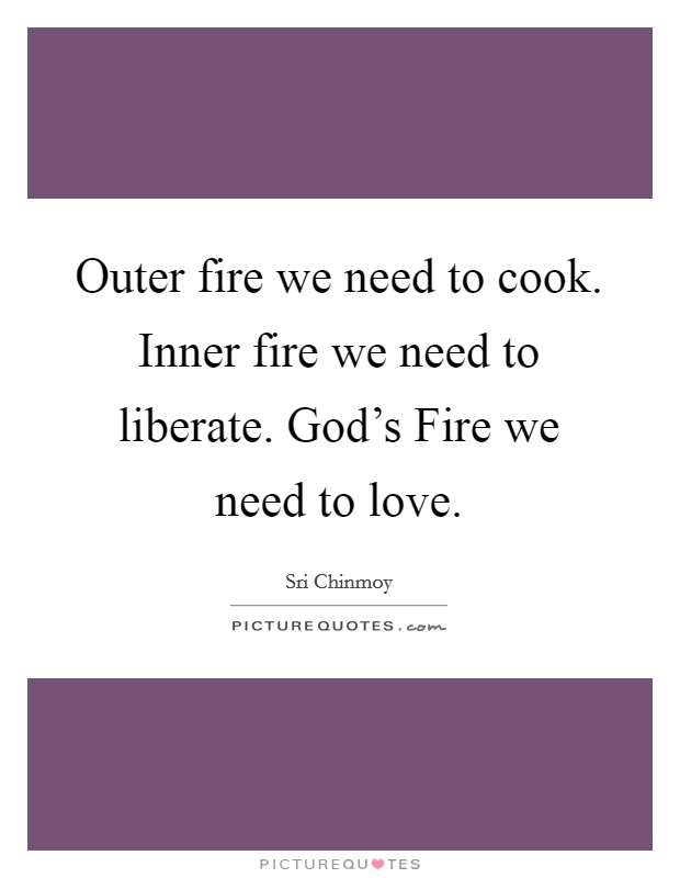 Outer fire we need to cook. Inner fire we need to liberate. God's Fire we need to love Picture Quote #1