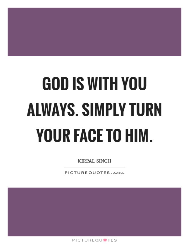 God is with you always. Simply turn your face to Him Picture Quote #1