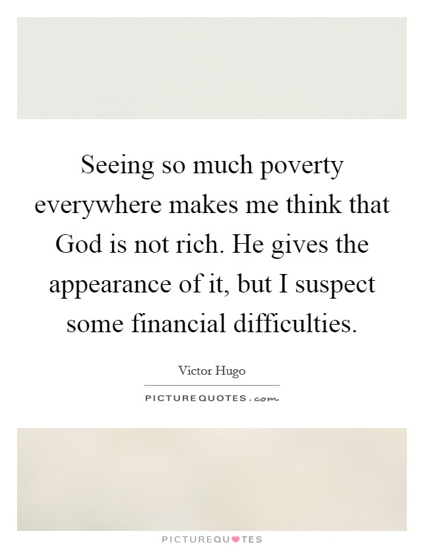 Seeing so much poverty everywhere makes me think that God is not rich. He gives the appearance of it, but I suspect some financial difficulties Picture Quote #1
