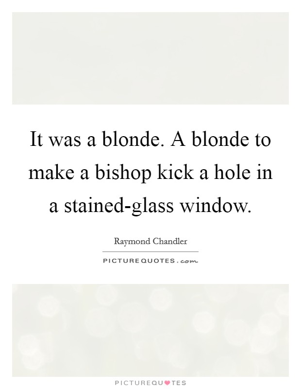 It was a blonde. A blonde to make a bishop kick a hole in a stained-glass window Picture Quote #1
