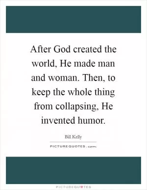 After God created the world, He made man and woman. Then, to keep the whole thing from collapsing, He invented humor Picture Quote #1