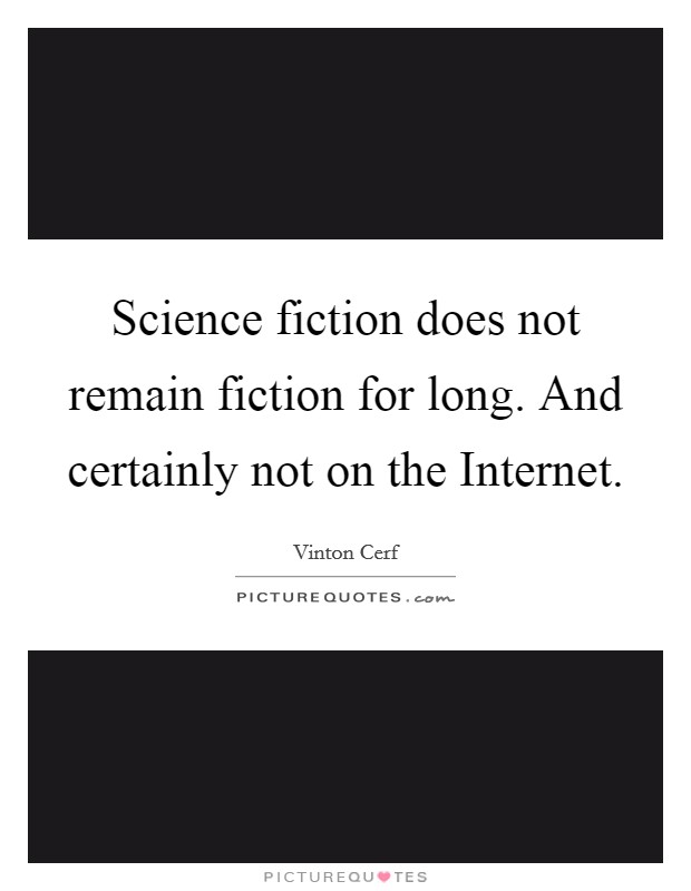 Science fiction does not remain fiction for long. And certainly not on the Internet Picture Quote #1