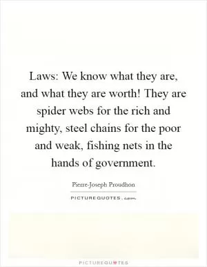 Laws: We know what they are, and what they are worth! They are spider webs for the rich and mighty, steel chains for the poor and weak, fishing nets in the hands of government Picture Quote #1