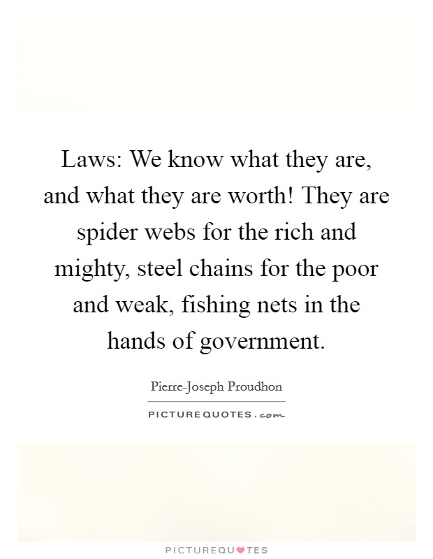 Laws: We know what they are, and what they are worth! They are spider webs for the rich and mighty, steel chains for the poor and weak, fishing nets in the hands of government Picture Quote #1