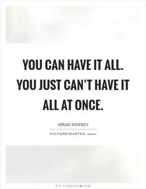 You CAN have it all. You just can’t have it all at once Picture Quote #1