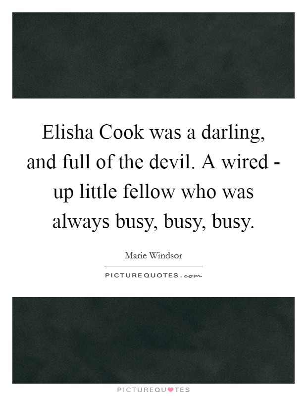 Elisha Cook was a darling, and full of the devil. A wired - up little fellow who was always busy, busy, busy Picture Quote #1